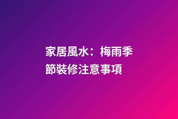 家居風水：梅雨季節裝修注意事項