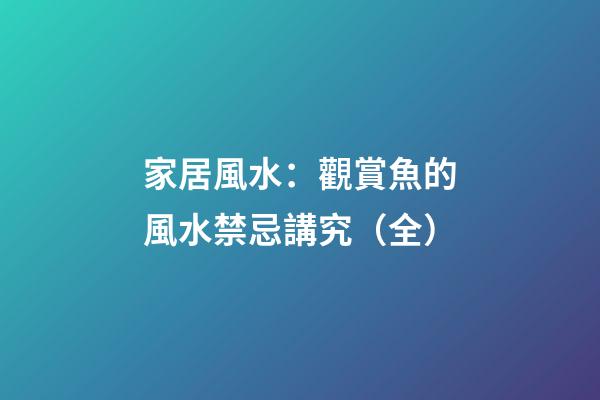 家居風水：觀賞魚的風水禁忌講究（全）