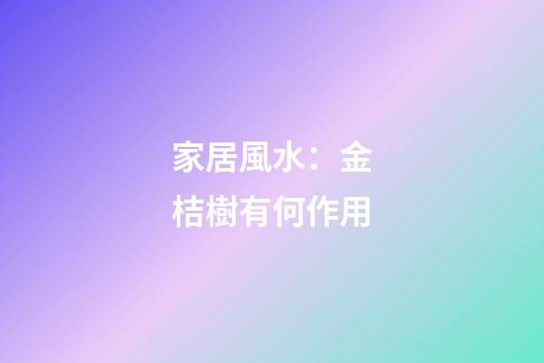 家居風水：金桔樹有何作用