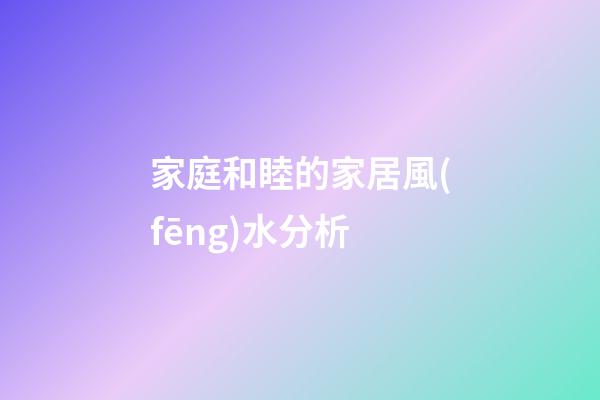 家庭和睦的家居風(fēng)水分析