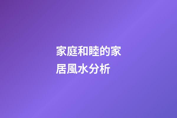 家庭和睦的家居風水分析