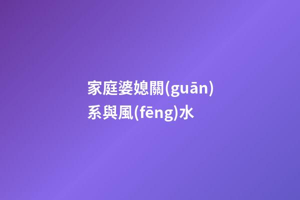 家庭婆媳關(guān)系與風(fēng)水