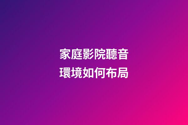 家庭影院聽音環境如何布局