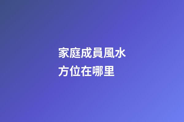 家庭成員風水方位在哪里