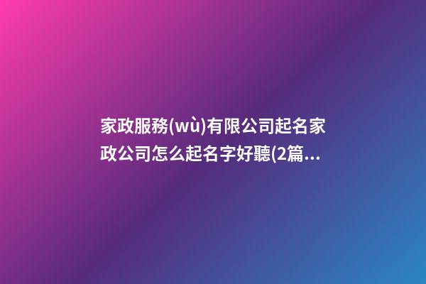 家政服務(wù)有限公司起名家政公司怎么起名字好聽(2篇)-第1張-公司起名-玄機(jī)派