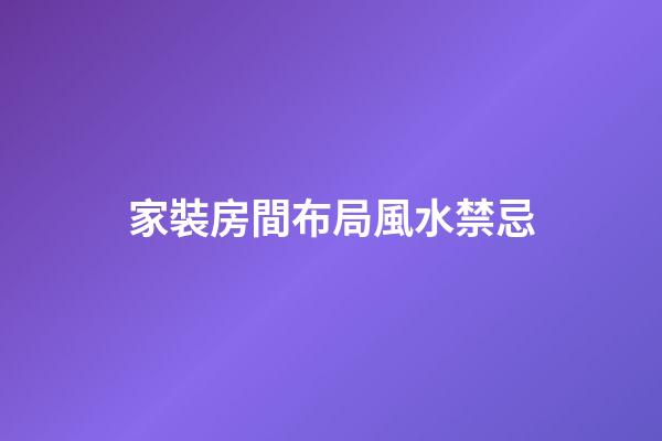 家裝房間布局風水禁忌