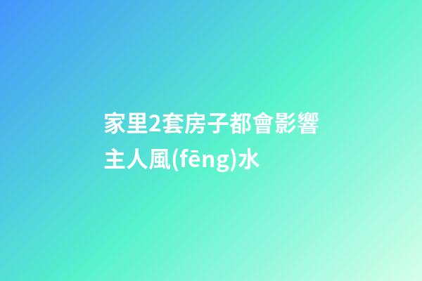 家里2套房子都會影響主人風(fēng)水