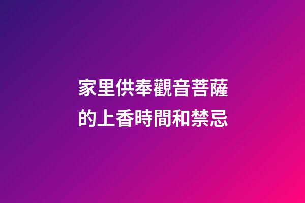 家里供奉觀音菩薩的上香時間和禁忌
