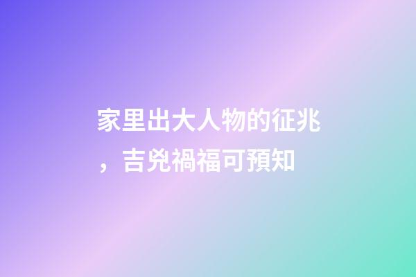 家里出大人物的征兆，吉兇禍福可預知
