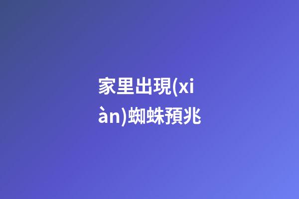 家里出現(xiàn)蜘蛛預兆