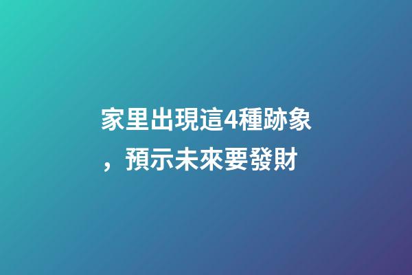家里出現這4種跡象，預示未來要發財