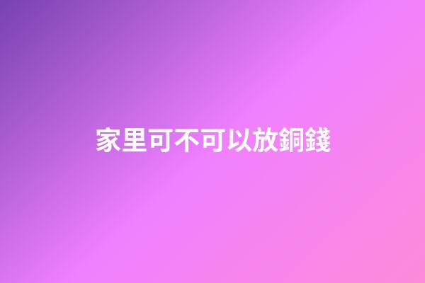 家里可不可以放銅錢