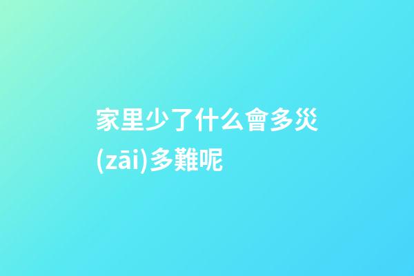 家里少了什么會多災(zāi)多難呢