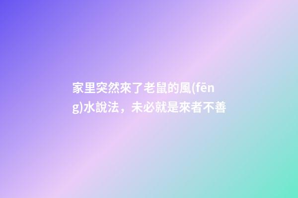 家里突然來了老鼠的風(fēng)水說法，未必就是來者不善