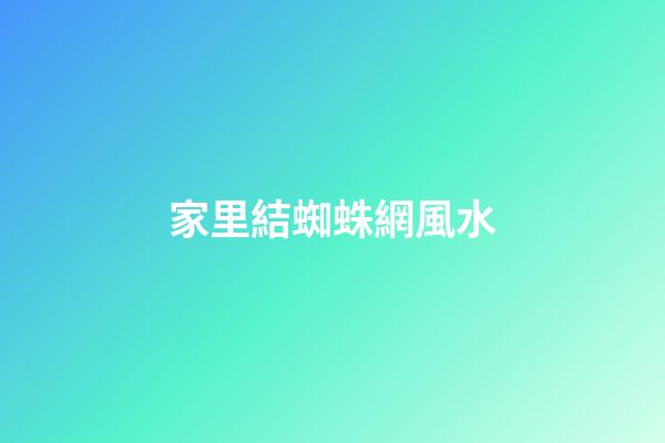 家里結蜘蛛網風水