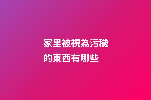 家里被視為污穢的東西有哪些