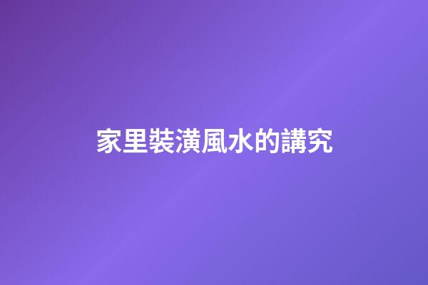 家里裝潢風水的講究