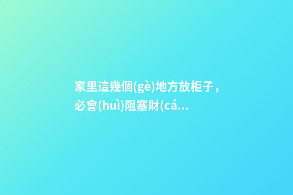 家里這幾個(gè)地方放柜子，必會(huì)阻塞財(cái)運(yùn)！還好自己早知道！