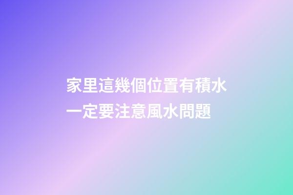 家里這幾個位置有積水一定要注意風水問題
