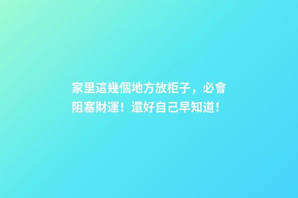 家里這幾個地方放柜子，必會阻塞財運！還好自己早知道！