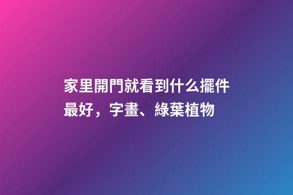 家里開門就看到什么擺件最好，字畫、綠葉植物