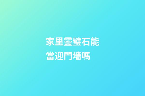 家里靈璧石能當迎門墻嗎