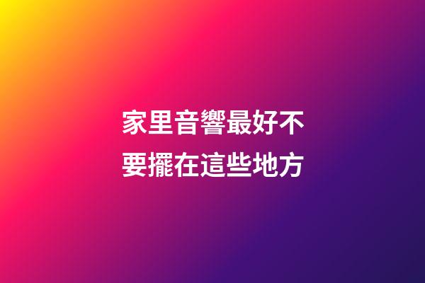 家里音響最好不要擺在這些地方