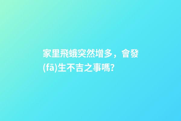 家里飛蛾突然增多，會發(fā)生不吉之事嗎？