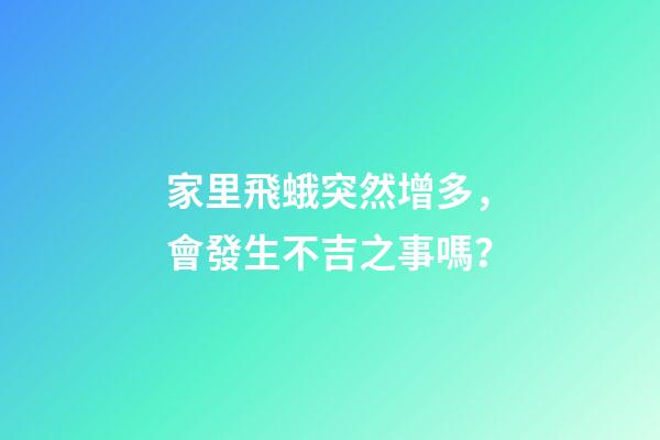 家里飛蛾突然增多，會發生不吉之事嗎？