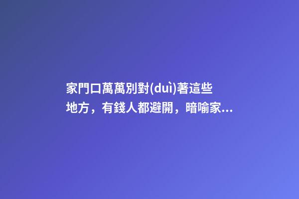 家門口萬萬別對(duì)著這些地方，有錢人都避開，暗喻家財(cái)流失快！