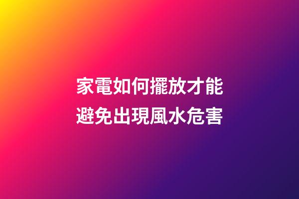 家電如何擺放才能避免出現風水危害