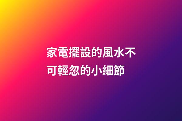 家電擺設的風水不可輕忽的小細節