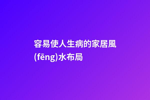 容易使人生病的家居風(fēng)水布局