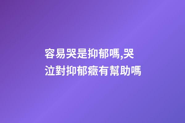 容易哭是抑郁嗎,哭泣對抑郁癥有幫助嗎-第1張-觀點-玄機派