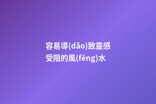 容易導(dǎo)致靈感受阻的風(fēng)水
