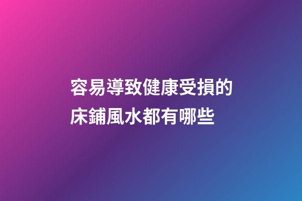 容易導致健康受損的床鋪風水都有哪些