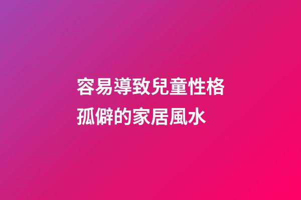 容易導致兒童性格孤僻的家居風水