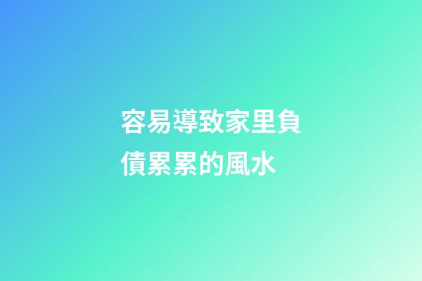 容易導致家里負債累累的風水