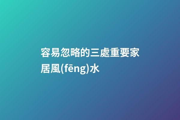容易忽略的三處重要家居風(fēng)水