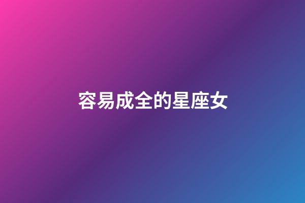 容易成全的星座女-第1張-星座運勢-玄機派