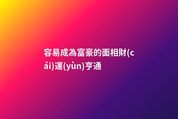 容易成為富豪的面相財(cái)運(yùn)亨通