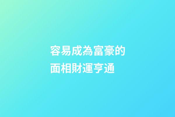 容易成為富豪的面相財運亨通