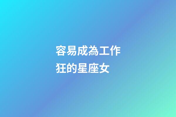 容易成為工作狂的星座女-第1張-星座運(yùn)勢(shì)-玄機(jī)派