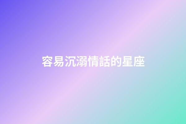 容易沉溺情話的星座-第1張-星座運勢-玄機派