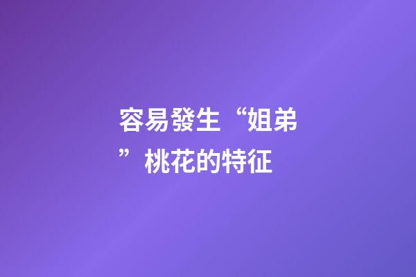 容易發生“姐弟”桃花的特征