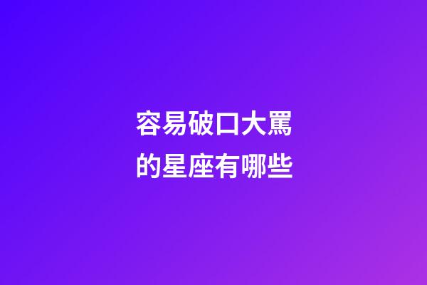 容易破口大罵的星座有哪些-第1張-星座運勢-玄機派