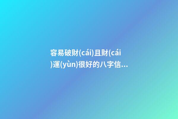 容易破財(cái)且財(cái)運(yùn)很好的八字信息