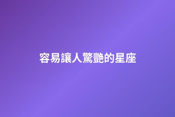 容易讓人驚艷的星座-第1張-星座運(yùn)勢(shì)-玄機(jī)派
