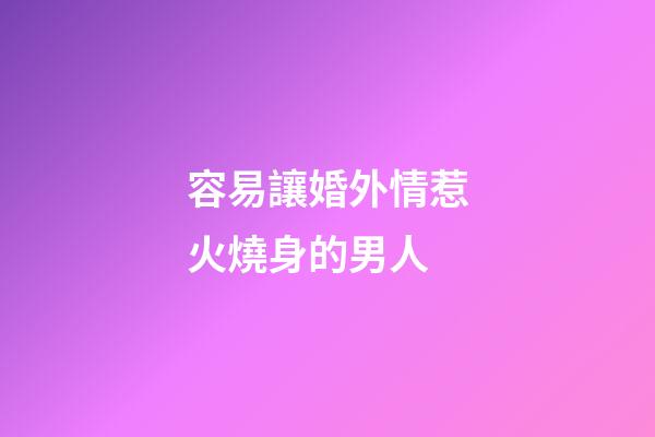 容易讓婚外情惹火燒身的男人