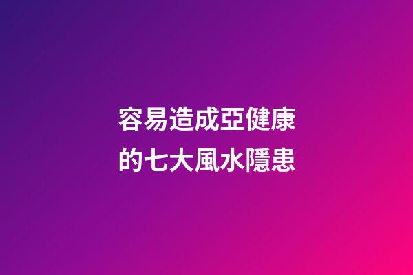 容易造成亞健康的七大風水隱患